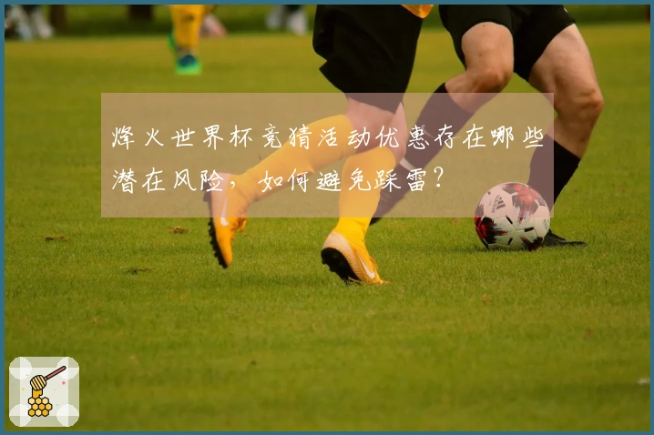 烽火世界杯竞猜活动优惠存在哪些潜在风险，如何避免踩雷？