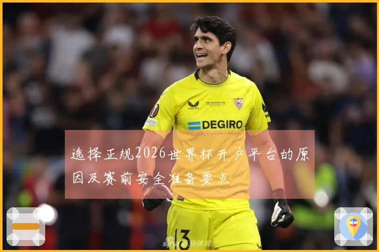 选择正规2026世界杯开户平台的原因及赛前安全准备要点