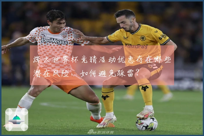 烽火世界杯竞猜活动优惠存在哪些潜在风险，如何避免踩雷？